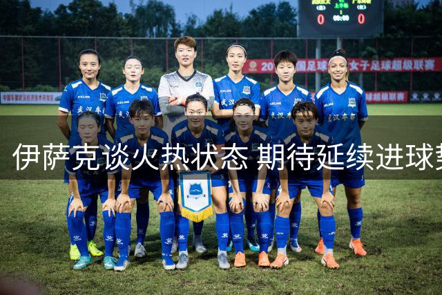 伊萨克谈火热状态 期待延续进球势头