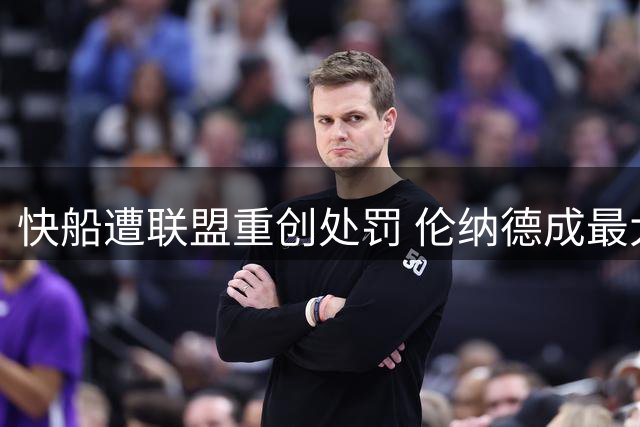 快船遭联盟重创处罚 伦纳德成最大受益者？